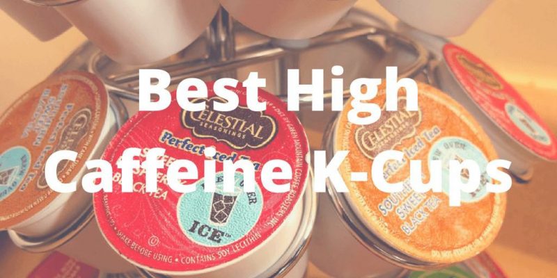 5 Best High Caffeine K-Cups 2020 (What’s the Safe Limits?)
